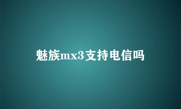 魅族mx3支持电信吗