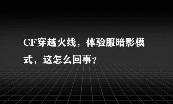 CF穿越火线，体验服暗影模式，这怎么回事？