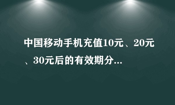 中国移动手机充值10元、20元、30元后的有效期分别可以延长多久？因我的号码快要到期。