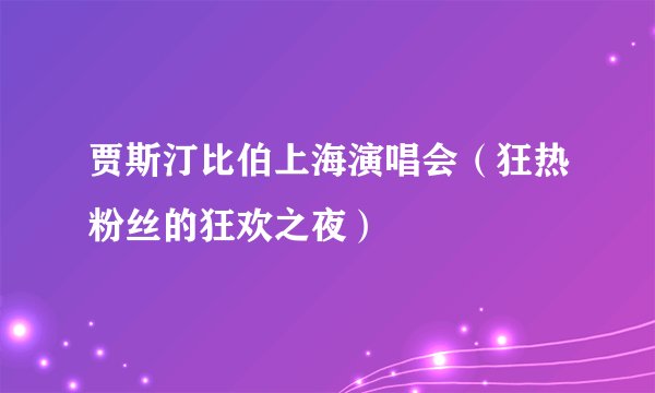 贾斯汀比伯上海演唱会（狂热粉丝的狂欢之夜）