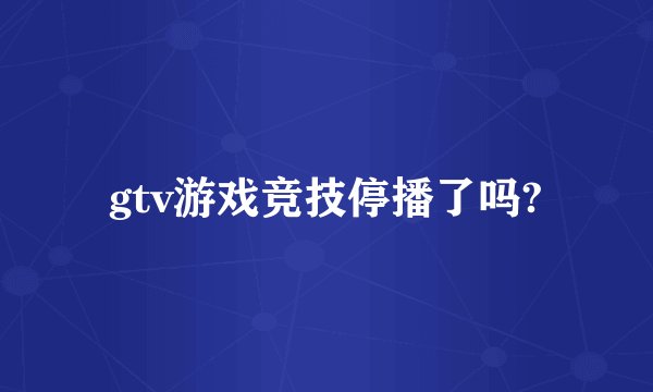 gtv游戏竞技停播了吗?