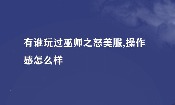 有谁玩过巫师之怒美服,操作感怎么样
