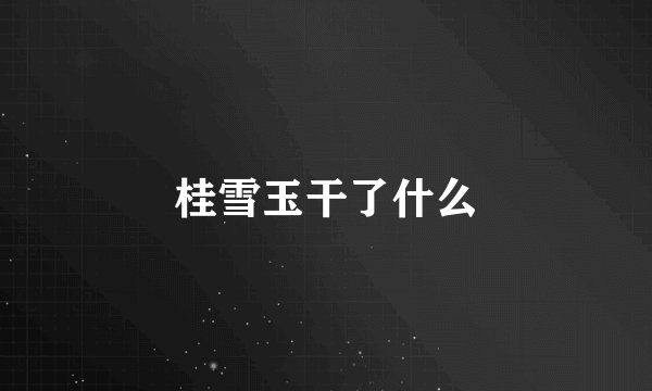 桂雪玉干了什么