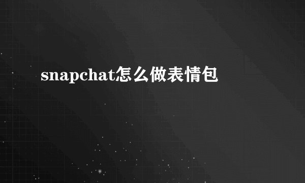 snapchat怎么做表情包