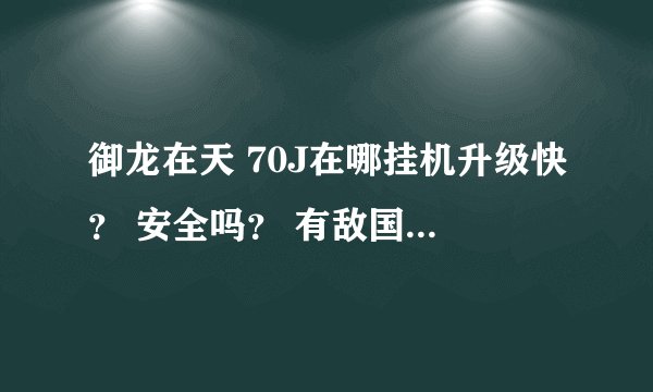 御龙在天 70J在哪挂机升级快？ 安全吗？ 有敌国人来吗？