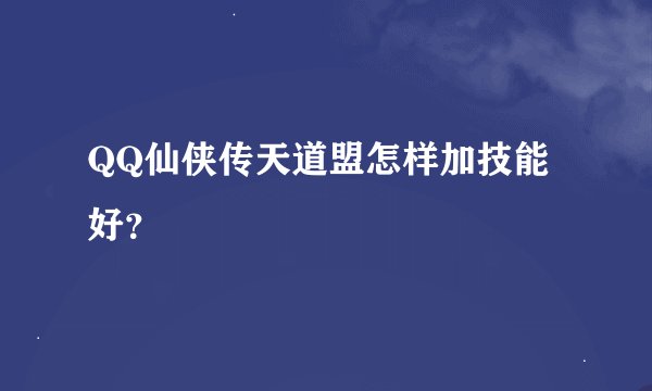QQ仙侠传天道盟怎样加技能好？