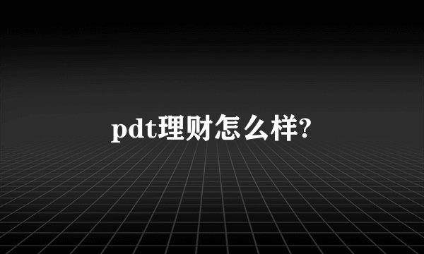 pdt理财怎么样?