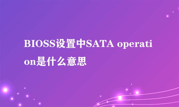 BIOSS设置中SATA operation是什么意思