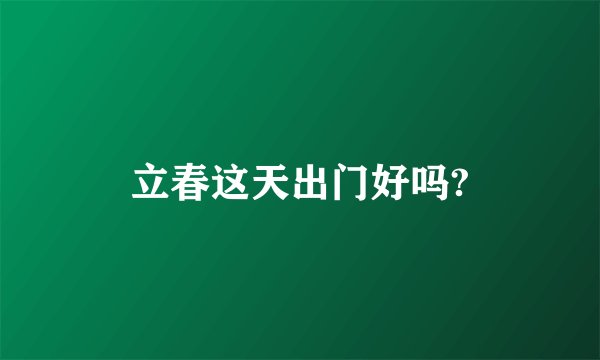 立春这天出门好吗?