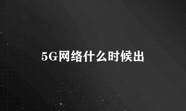 5G网络什么时候出