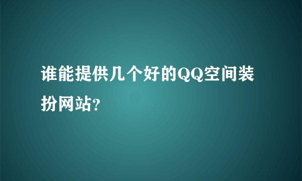 谁能提供几个好的QQ空间装扮网站？