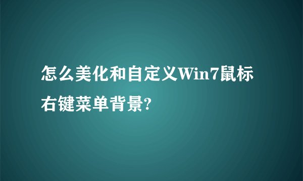 怎么美化和自定义Win7鼠标右键菜单背景?