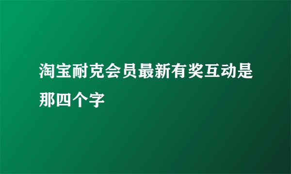 淘宝耐克会员最新有奖互动是那四个字
