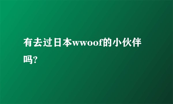 有去过日本wwoof的小伙伴吗?