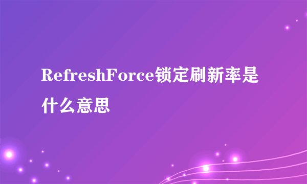 RefreshForce锁定刷新率是什么意思