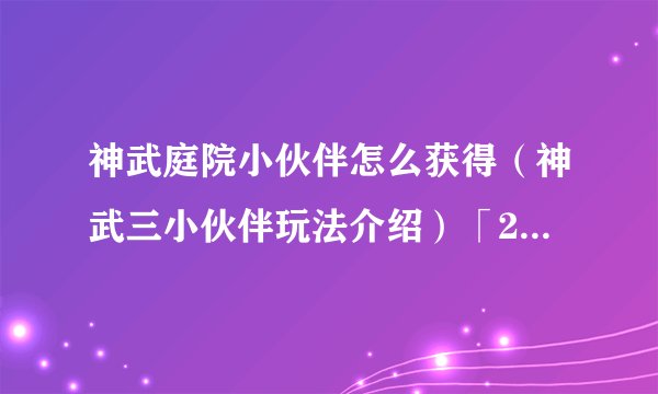 神武庭院小伙伴怎么获得（神武三小伙伴玩法介绍）「2023推荐」