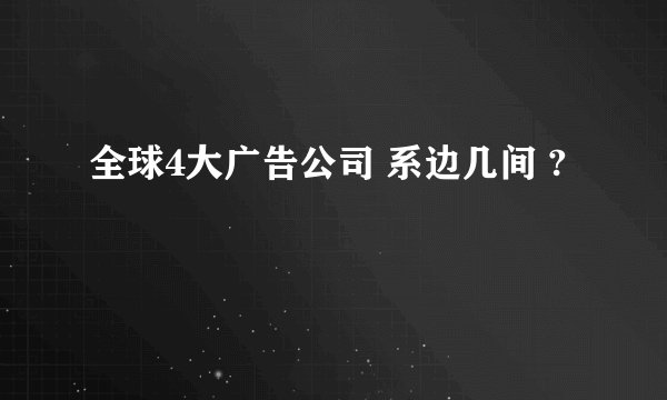 全球4大广告公司 系边几间 ?