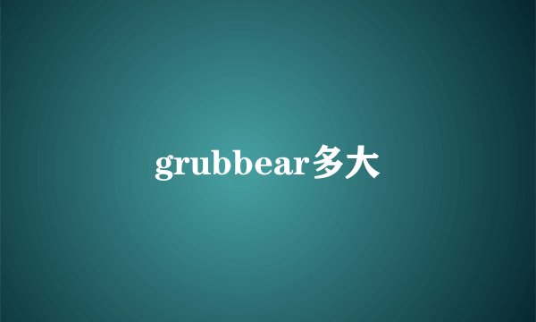 grubbear多大