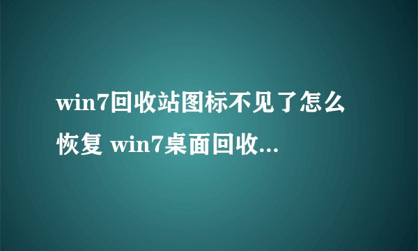 win7回收站图标不见了怎么恢复 win7桌面回收站图标被删除怎么办