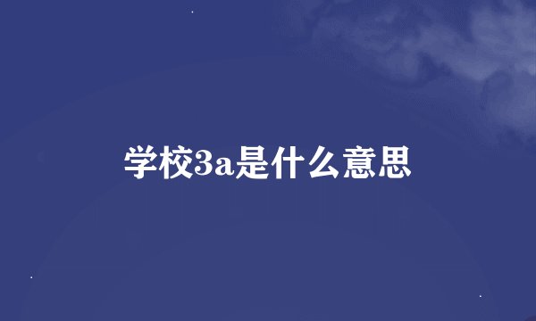 学校3a是什么意思