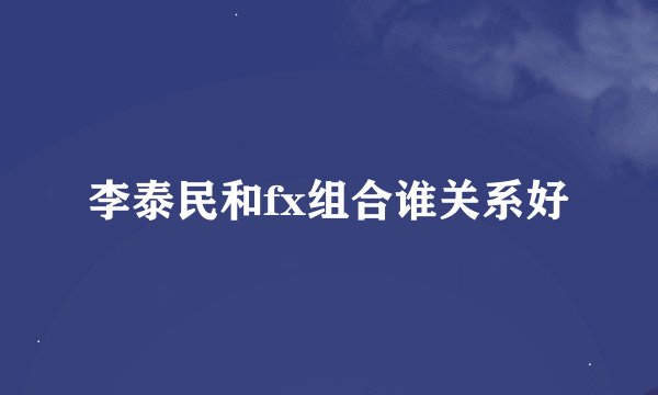 李泰民和fx组合谁关系好