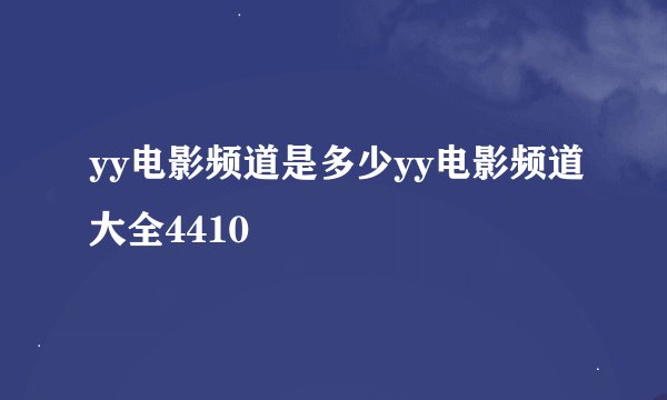 yy电影频道是多少yy电影频道大全4410