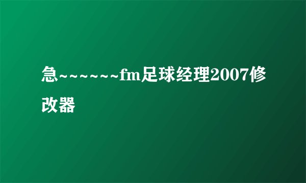 急~~~~~~fm足球经理2007修改器