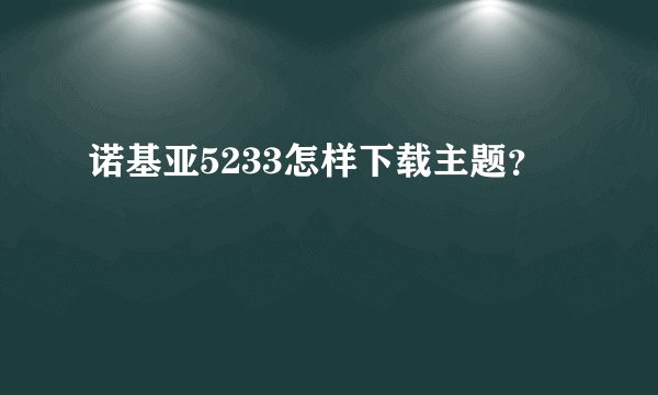 诺基亚5233怎样下载主题？
