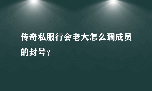 传奇私服行会老大怎么调成员的封号？