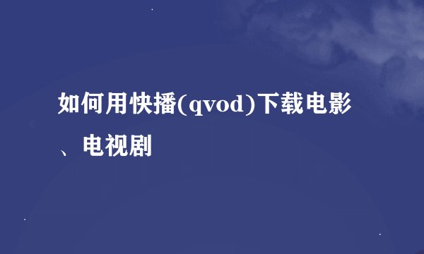 如何用快播(qvod)下载电影、电视剧