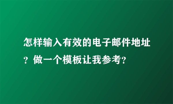怎样输入有效的电子邮件地址？做一个模板让我参考？