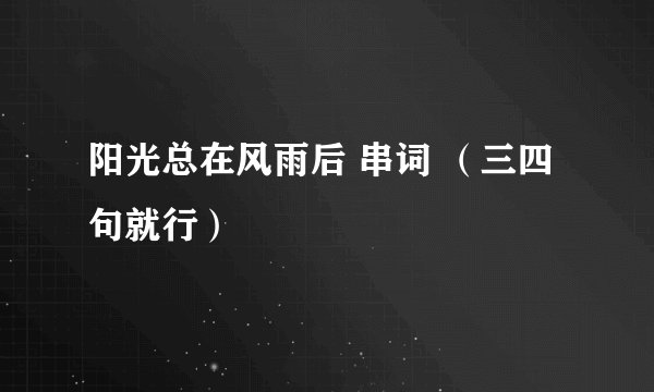 阳光总在风雨后 串词 （三四句就行）