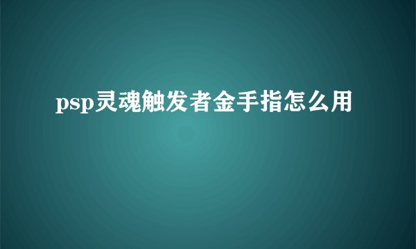 psp灵魂触发者金手指怎么用