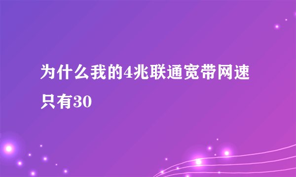 为什么我的4兆联通宽带网速只有30