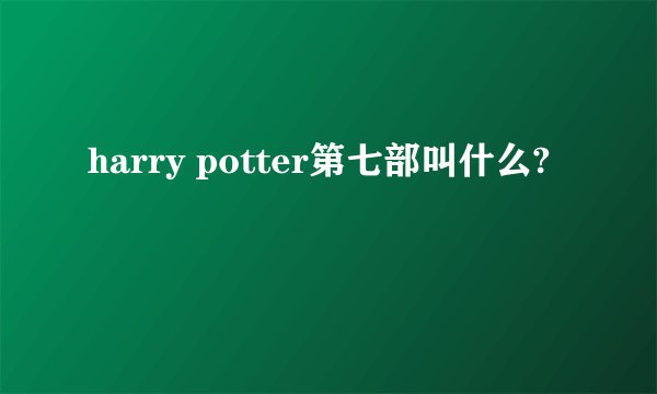 harry potter第七部叫什么?