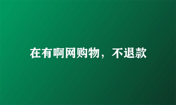 在有啊网购物，不退款