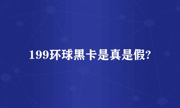 199环球黑卡是真是假?