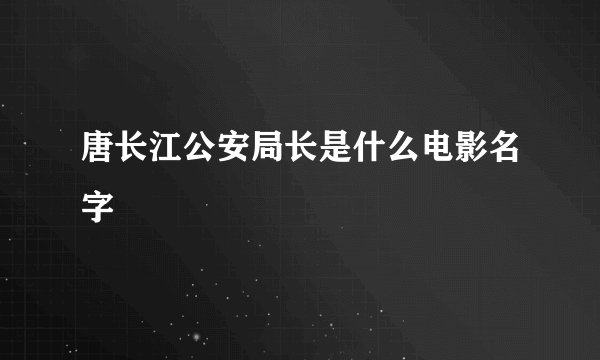 唐长江公安局长是什么电影名字
