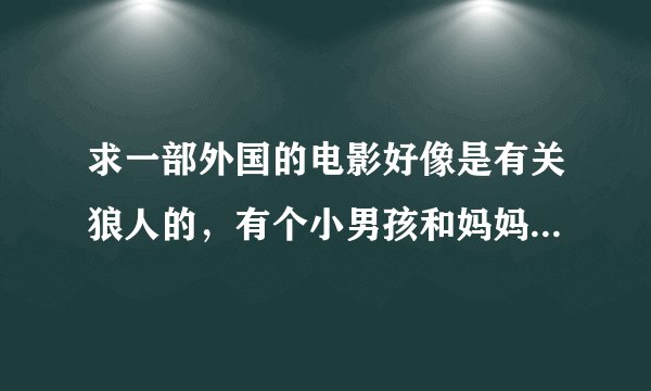 求一部外国的电影好像是有关狼人的，有个小男孩和妈妈住在一起，还有条狗，最后狗死了