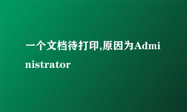 一个文档待打印,原因为Administrator