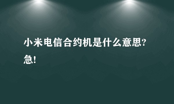 小米电信合约机是什么意思?急!