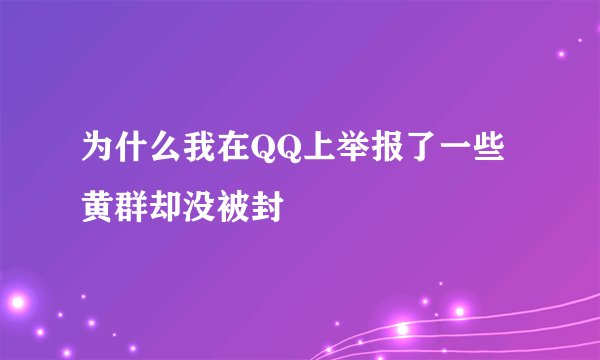 为什么我在QQ上举报了一些黄群却没被封