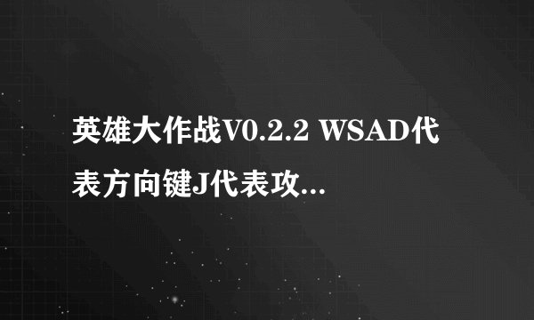 英雄大作战V0.2.2 WSAD代表方向键J代表攻击K代表跳跃L代表防御 求秘籍
