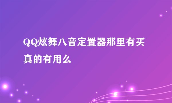 QQ炫舞八音定置器那里有买 真的有用么