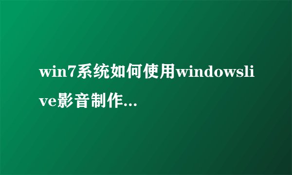 win7系统如何使用windowslive影音制作（图文）