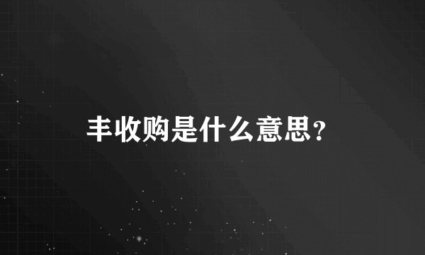 丰收购是什么意思？