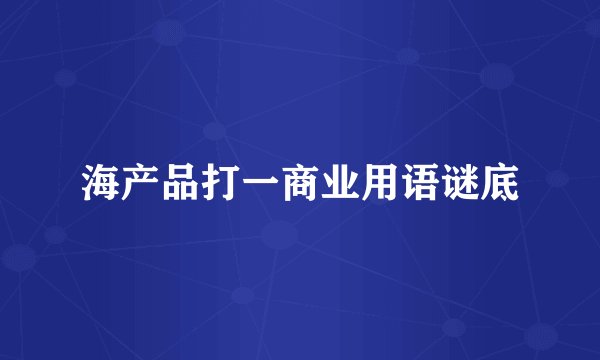 海产品打一商业用语谜底