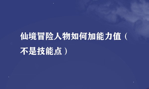 仙境冒险人物如何加能力值（不是技能点）