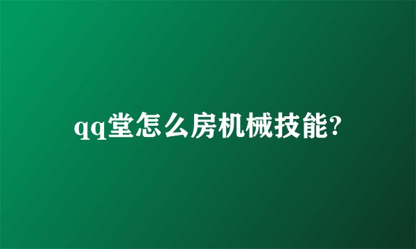 qq堂怎么房机械技能?