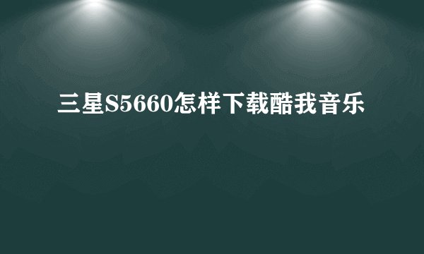 三星S5660怎样下载酷我音乐